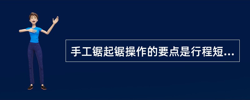 手工锯起锯操作的要点是行程短、压力小、速度慢、起锯角度正确。（）