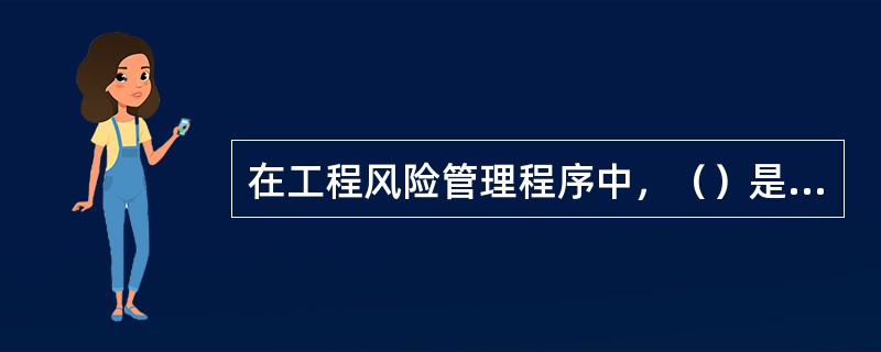 在工程风险管理程序中，（）是对工程建设中的风险进行量化，据以确定风险大小，并为下