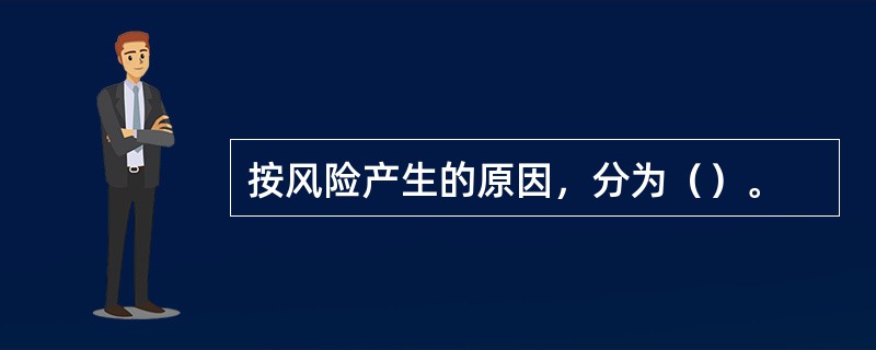 按风险产生的原因，分为（）。