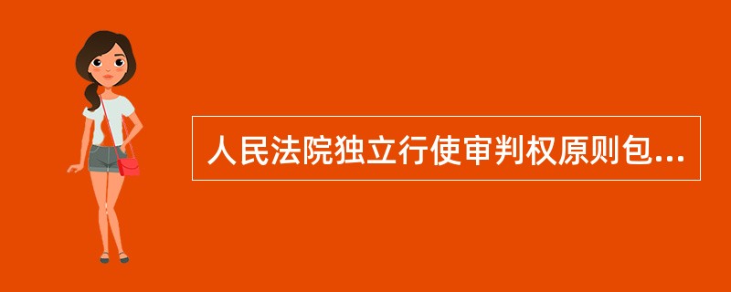 人民法院独立行使审判权原则包括哪些内容？