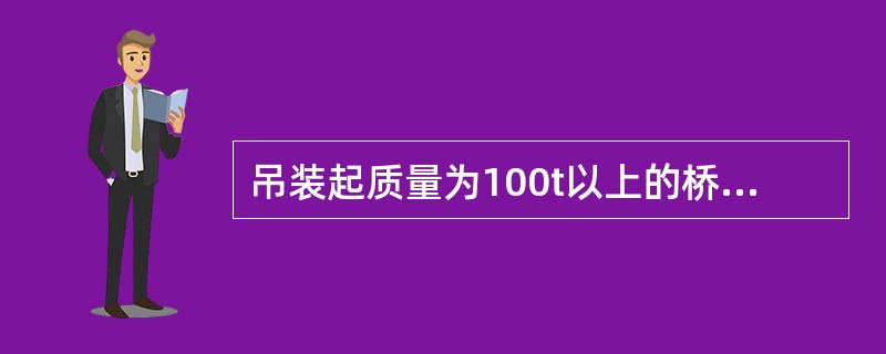 吊装起质量为100t以上的桥式起重机应采用（）点捆绑。