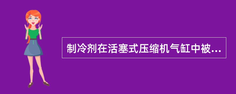 制冷剂在活塞式压缩机气缸中被压缩时，其工作过程有（）。