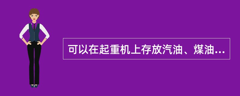 可以在起重机上存放汽油、煤油等物品。（）