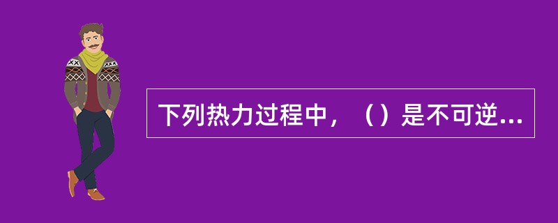 下列热力过程中，（）是不可逆的。