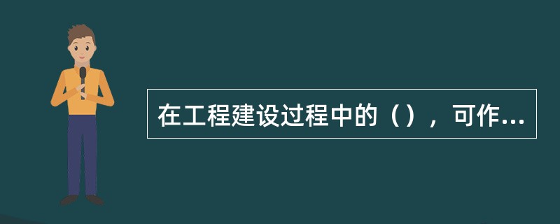 在工程建设过程中的（），可作为建筑工程项目保险的保险标的。