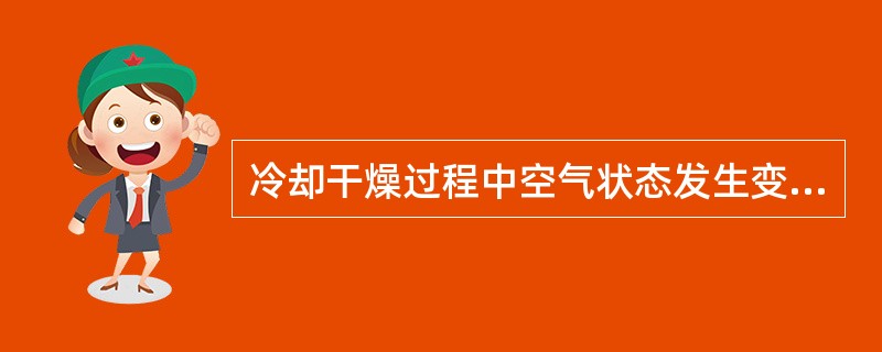 冷却干燥过程中空气状态发生变化，以下说法（）确。