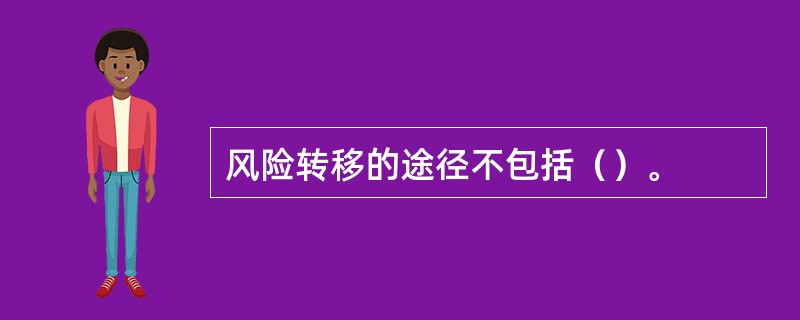 风险转移的途径不包括（）。