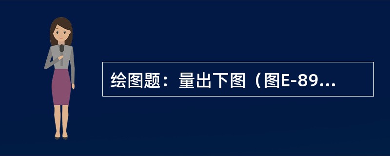 绘图题：量出下图（图E-89）所画尺寸，并进行尺寸标注。