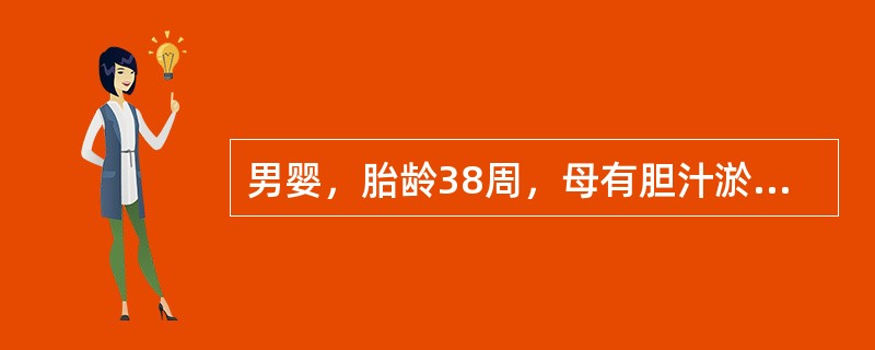 男婴，胎龄38周，母有胆汁淤积综合征，出生后经过清理呼吸道和触觉刺激后，自主呼吸