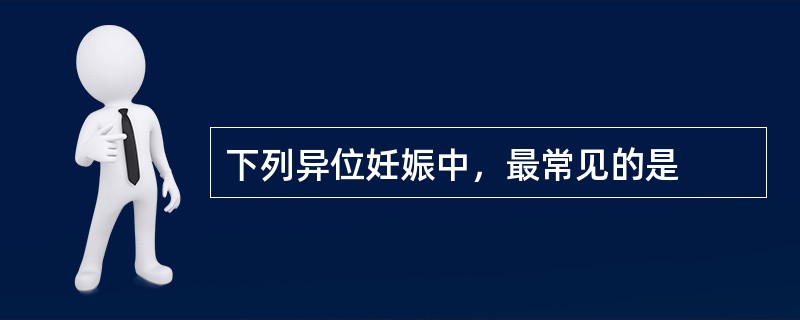 下列异位妊娠中，最常见的是