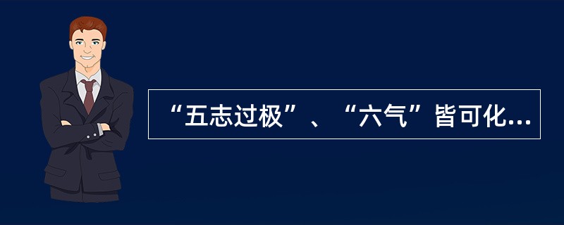 “五志过极”、“六气”皆可化生的是（）