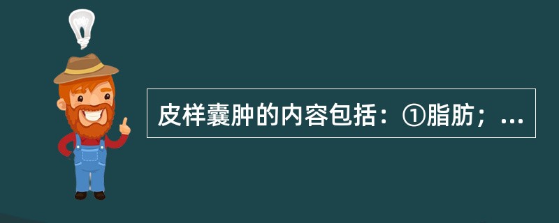 皮样囊肿的内容包括：①脂肪；②毛发；③钙质；④牙齿