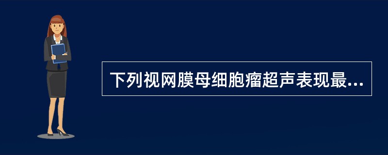 下列视网膜母细胞瘤超声表现最有特征性的是