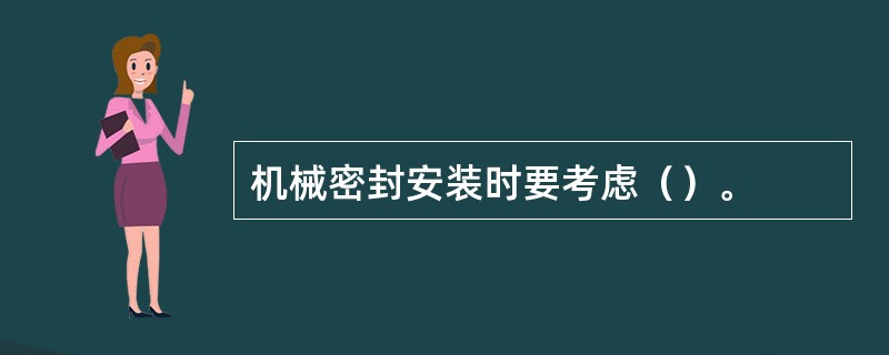 机械密封安装时要考虑（）。