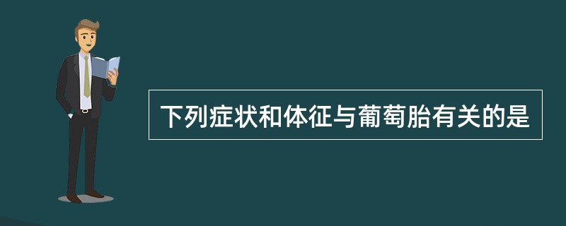 下列症状和体征与葡萄胎有关的是