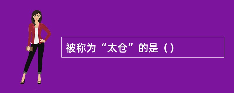 被称为“太仓”的是（）