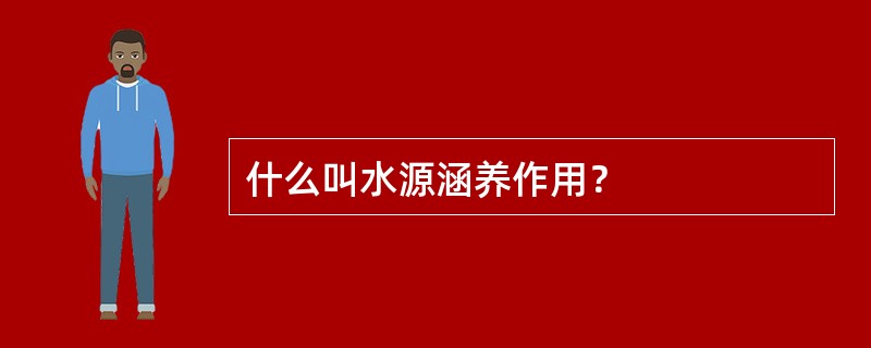 什么叫水源涵养作用？