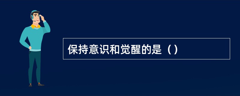 保持意识和觉醒的是（）
