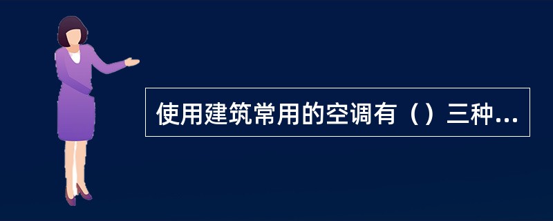 使用建筑常用的空调有（）三种类型。