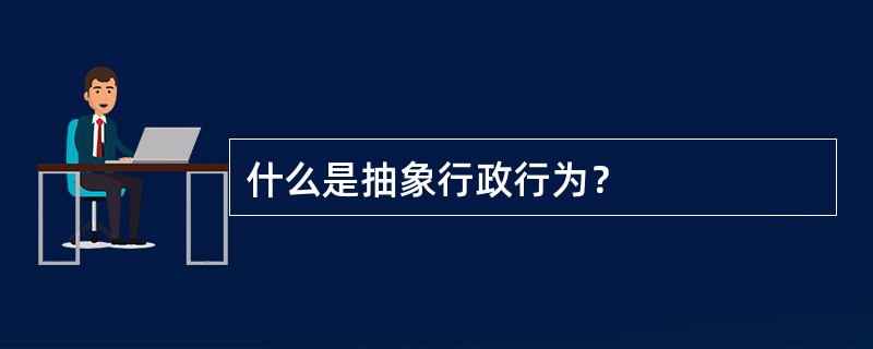 什么是抽象行政行为？