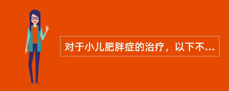 对于小儿肥胖症的治疗，以下不正确的是（）