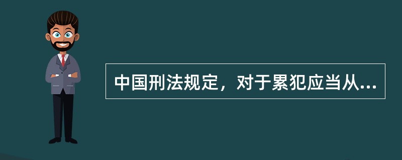 中国刑法规定，对于累犯应当从重处罚，过失犯罪不构成累犯。