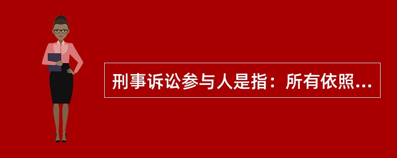 刑事诉讼参与人是指：所有依照法律规定和诉讼的需要而参与到刑事诉讼活动中来的人，包