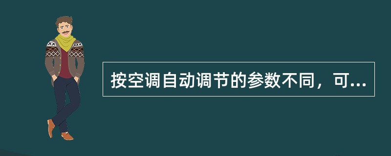 按空调自动调节的参数不同，可分为（）、（）、（）、（）等。