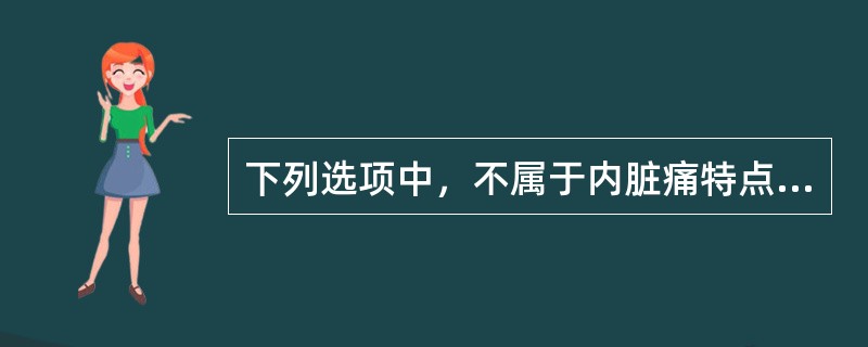 下列选项中，不属于内脏痛特点的是（）