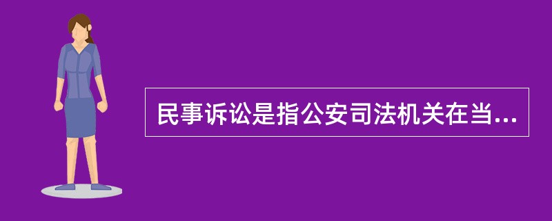 民事诉讼是指公安司法机关在当事人和其他诉讼参与人的参加下，以审理、判决、执行等方