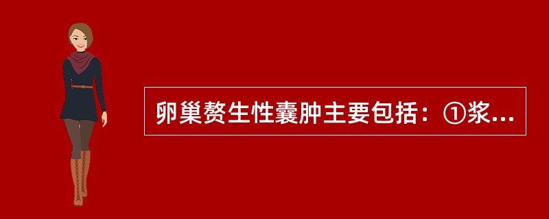 卵巢赘生性囊肿主要包括：①浆液性囊腺瘤；②黏液性囊腺瘤；③皮样囊肿；④黄素囊肿