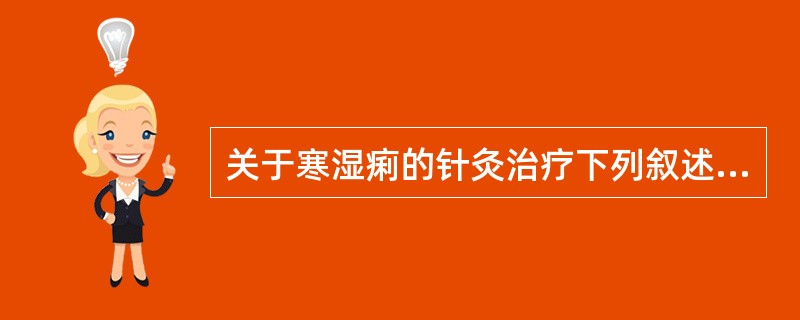 关于寒湿痢的针灸治疗下列叙述错误的是（）。