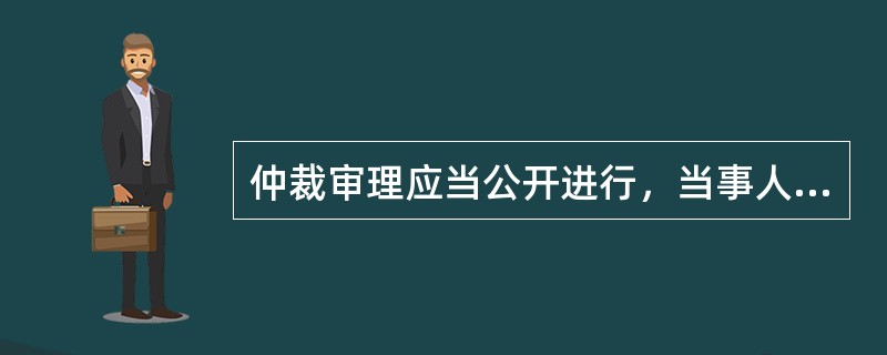 仲裁审理应当公开进行，当事人申请不公开的，可以不公开。