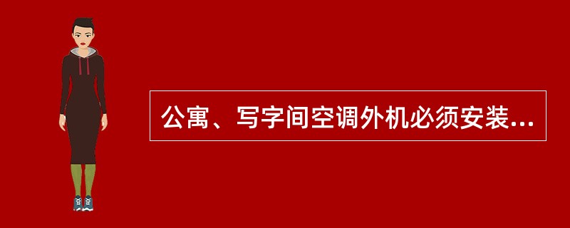 公寓、写字间空调外机必须安装在预留的空调板或机架上，空调外机冷凝水（）。