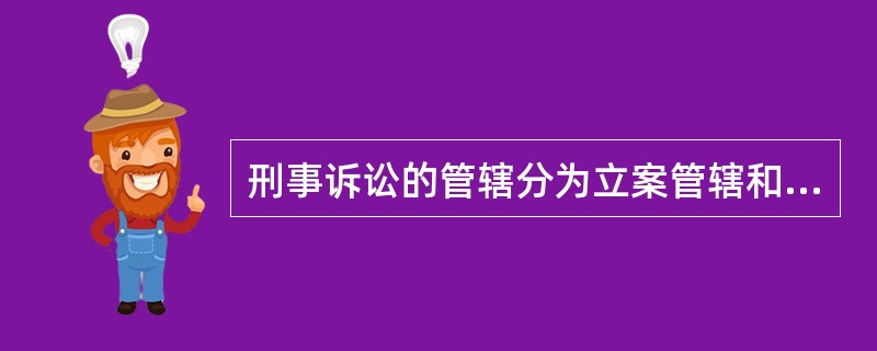 刑事诉讼的管辖分为立案管辖和审判管辖两大类。