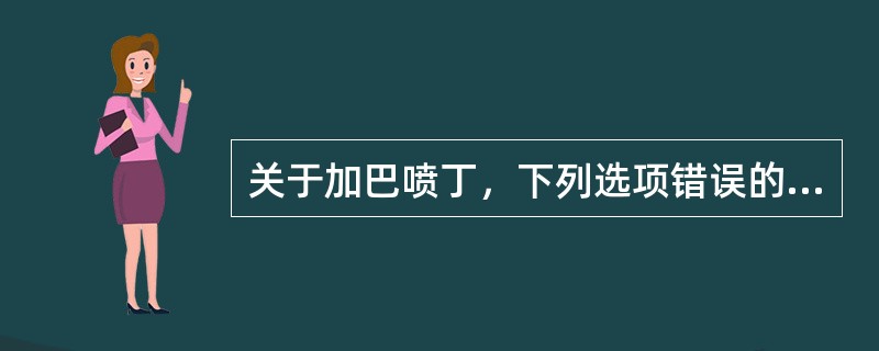 关于加巴喷丁，下列选项错误的是（）