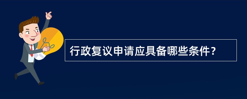 行政复议申请应具备哪些条件？