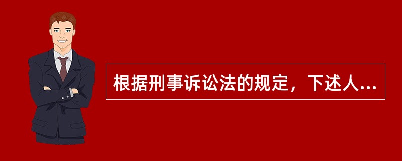 根据刑事诉讼法的规定，下述人员在应当回避之列的有（）。