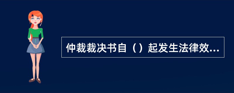 仲裁裁决书自（）起发生法律效力。