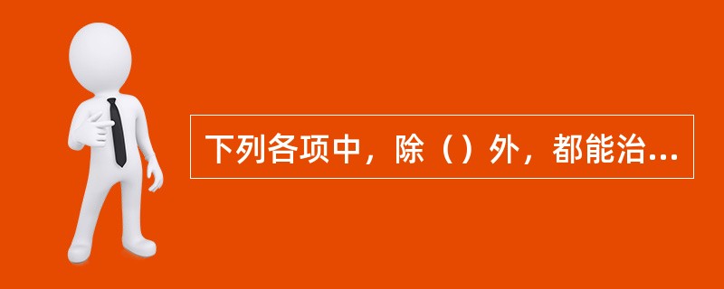 下列各项中，除（）外，都能治疗惊恐伤肾阳痿。