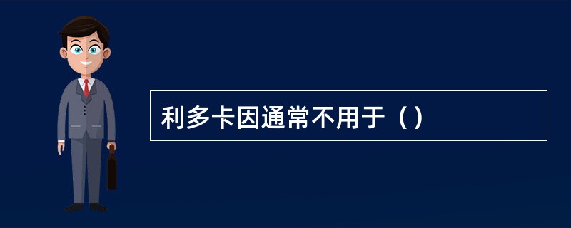 利多卡因通常不用于（）