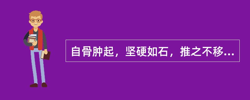 自骨肿起，坚硬如石，推之不移的属于（）。