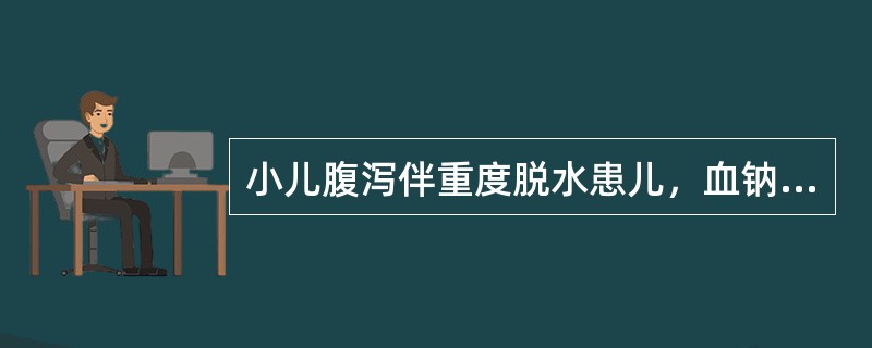 小儿腹泻伴重度脱水患儿，血钠125mmol/L，COCP为8.98mmol/L（