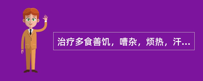 治疗多食善饥，嘈杂，烦热，汗多，形体消瘦，大便干结，小便量多，尿浑黄且甜，苔黄而