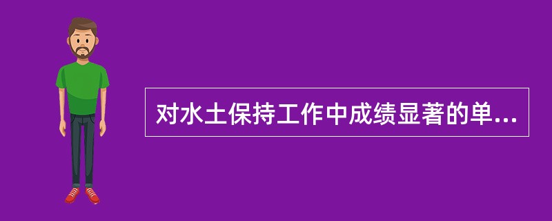 对水土保持工作中成绩显著的单位和个人，由（）给予表彰和奖励。