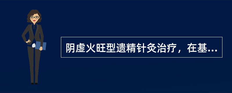 阴虚火旺型遗精针灸治疗，在基本处方上再加（）。