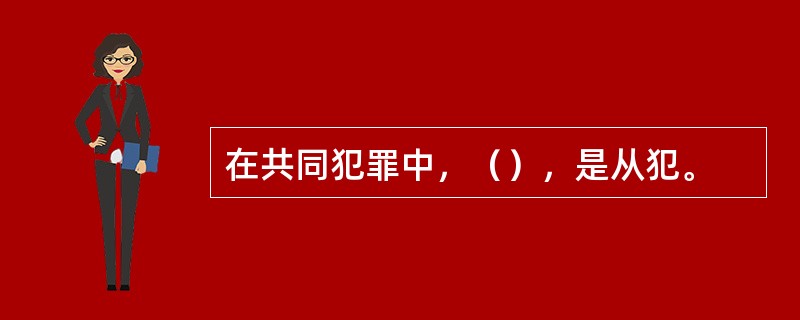 在共同犯罪中，（），是从犯。