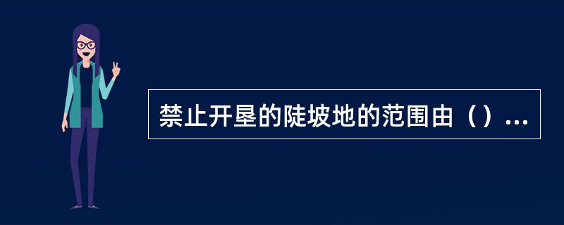 禁止开垦的陡坡地的范围由（）人民政府划定并公告。