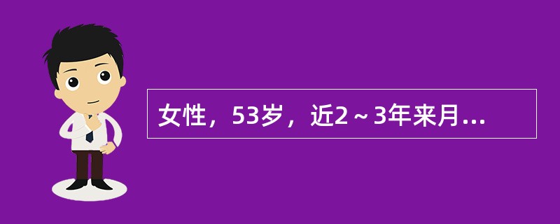女性，53岁，近2～3年来月经不调，表现为周期延长，经量增多且淋漓不净。此次停经