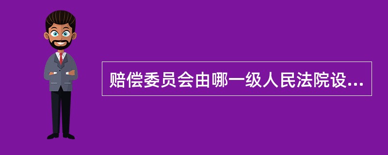 赔偿委员会由哪一级人民法院设立？